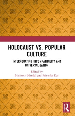 Holocaust vs. Popular Culture: Interrogating Incompatibility and Universalization by Mandal, Mahitosh