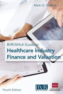 The Bvr/Ahla Guide to Healthcare Industry Finance and Valuation by Dietrich, Mark