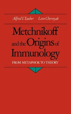 Metchnikoff and the Origins of Immunology: From Metaphor to Theory by Tauber, Alfred I.