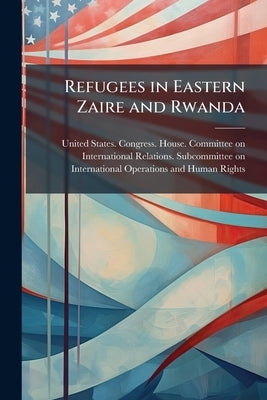 Refugees in Eastern Zaire and Rwanda: Hearing Before the Subcommittee on International Operations and Human Rights of the Committee on International R by United States Congress House Committe