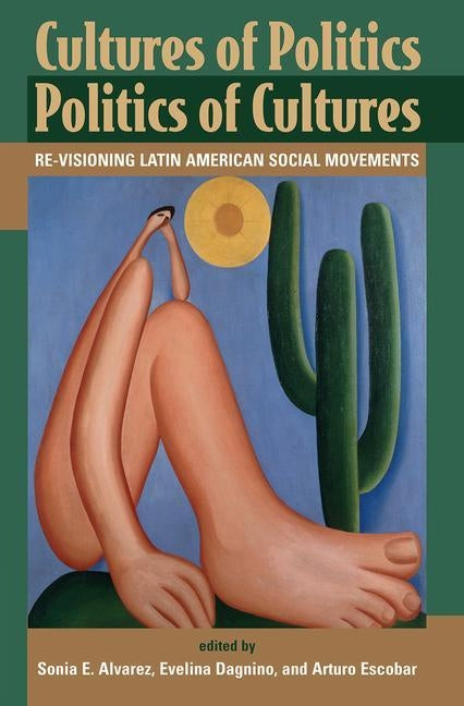 Cultures Of Politics/politics Of Cultures: Revisioning Latin American Social Movements by Alvarez, Sonia E.