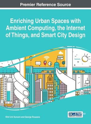 Enriching Urban Spaces with Ambient Computing, the Internet of Things, and Smart City Design by Konomi, Shin'ichi