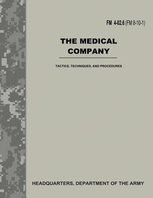 The Medical Company (FM 4-02.6 / FM 8-10-1): Tactics, Techniques, and Procedures by Army, Department Of the