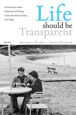 Life should be Transparent: Conversations about Lithuania and Europe in the Twentieth Century and Today by Svedas, Aurimas