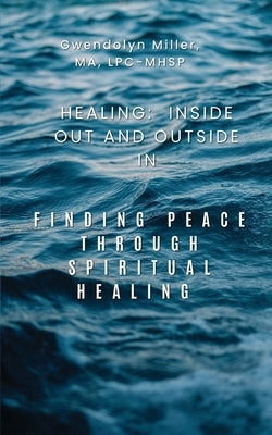 Healing: Inside Out and Outside In: Finding Peace through Spiritual Healing by Miller, Gwendolyn M.