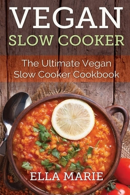 Vegan Slow Cooker: The Ultimate Vegan Slow Cooker Cookbook Including 39 Easy & Delicious Vegan Slow Cooker Recipes For Breakfast, Lunch & by Marie, Ella