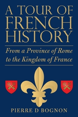 A Tour of French History: From a Province of Rome to the Kingdom of France by Bognon, Pierre D.