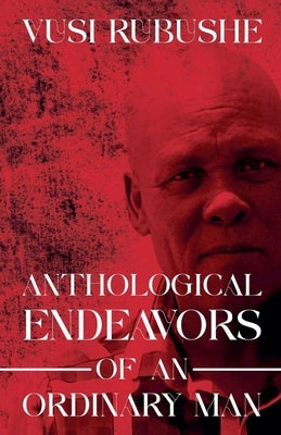 Anthological Endeavours of an Ordinary Man by Rubushe, Major Vusi