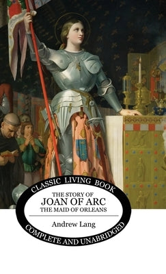 The Story of Joan of Arc, the Maid of Orleans by Lang, Andrew