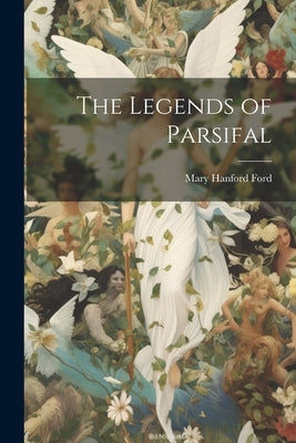 The Legends of Parsifal by Ford, Mary Hanford