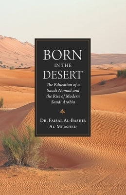 Born in the Desert: The Education of a Saudi Nomad and the Rise of Modern Saudi Arabia by Al-Mershed, Faisal Al-Bashir
