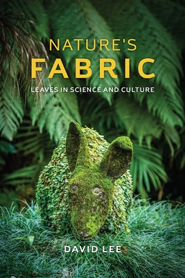Nature's Fabric: Leaves in Science and Culture by Lee, David