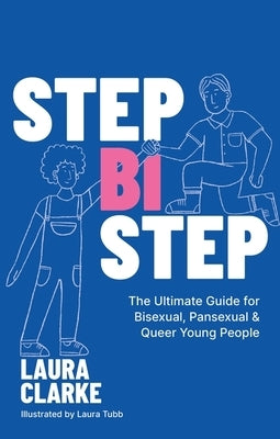 Step Bi Step: The Ultimate Guide for Bisexual, Pansexual and Queer Young People by Clarke, Laura