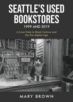 Seattle's Used Bookstores 1999 and 2019: A Love Note to Book Culture and the Pre-Digital Age by Brown, Mary
