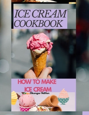 Ice Cream Cookbook: How to Make Ice Cream by Ndifon, Okongor