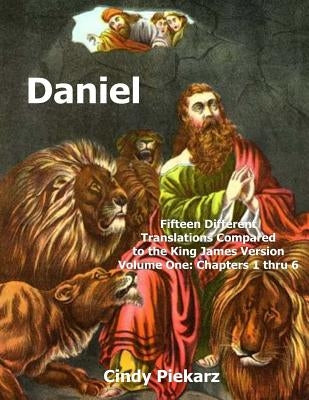 Daniel: Fifteen Different Translations Compared to the King James Version: Volume One: Chapters 1 thru 6 by Piekarz, Cindy