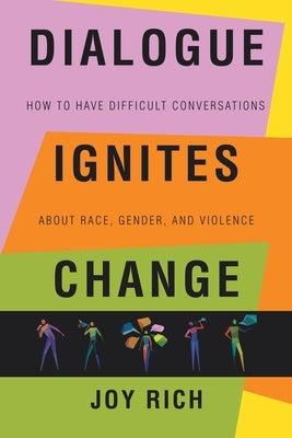 Dialogue Ignites Change: How to Have Difficult Conversations About Race, Gender, and Violence by Rich, Joy