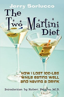 The Two Martini Diet: How I Lost 100+lbs While Eating Well and Having a Drink by Sorlucco, Jerry