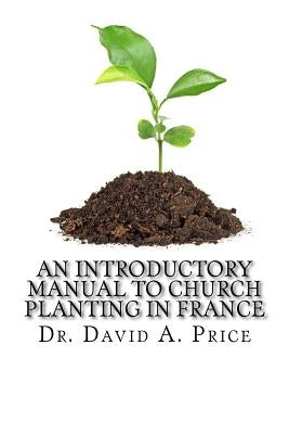 An Introductory Manual to Church Planting in France by Price, David a.