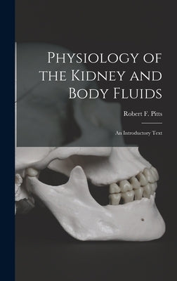 Physiology of the Kidney and Body Fluids; an Introductory Text by Pitts, Robert F. (Robert Franklin) 1.
