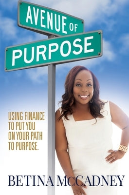 Avenue of Purpose: Using Finance To Point You To Your Purpose by McCadney, Betina