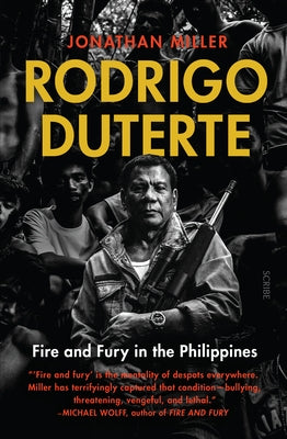 Rodrigo Duterte: Fire and Fury in the Philippines by Miller, Jonathan