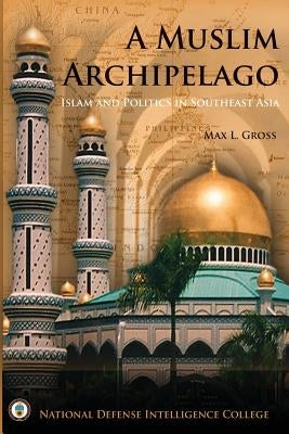 A Muslim Archipelago: Islam and Politics in Southeast Asia by Gross, Max L.