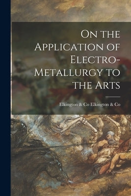 On the Application of Electro-Metallurgy to the Arts by &. Co, Elkington &. Co Elkington