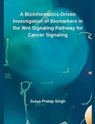 A Bioinformatics-Driven Investigation of Biomarkers in the Wnt Signaling Pathway for Cancer Signaling by Singh, Surya Pratap