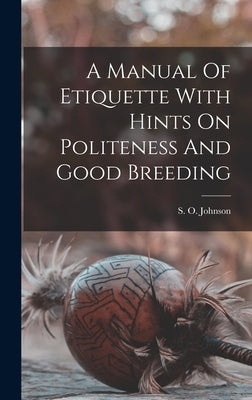A Manual Of Etiquette With Hints On Politeness And Good Breeding by Johnson, S. O. (Sophia Orne) D. 1887