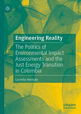 Engineering Reality: The Politics of Environmental Impact Assessments and the Just Energy Transition in Colombia by Helmcke, Cornelia