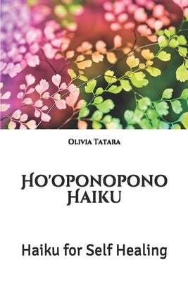 Ho'oponopono Haiku: Haiku for Self Healing by Tatara, Olivia