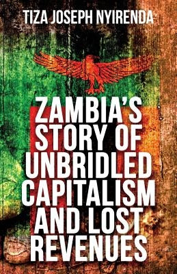 Zambia's Story of Unbridled Capitalism and Lost Revenues by Nyirenda, Tiza Joseph