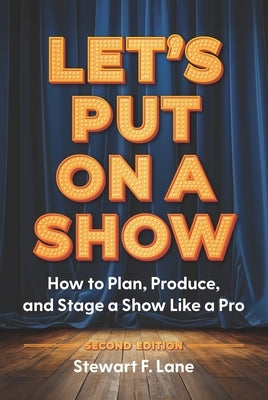 Let's Put on a Show: How to Plan, Produce, and Stage a Show Like a Pro by