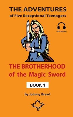 The Brotherhood of the Magic Sword - Book 1: The Adventures of Five Exceptional Teenagers by Bread, Johnny