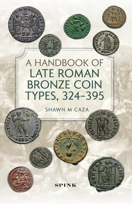 A Handbook of Late Roman Bronze Coin Types, 324-395 by Caza, Shawn M.