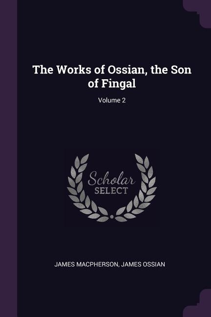The Works of Ossian, the Son of Fingal; Volume 2 by MacPherson, James