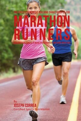 The Greatest Muscle Building Shake Recipes for Marathon Runners: High Protein Shakes to Make You Stronger and More Resistant by Correa (Certified Sports Nutritionist)
