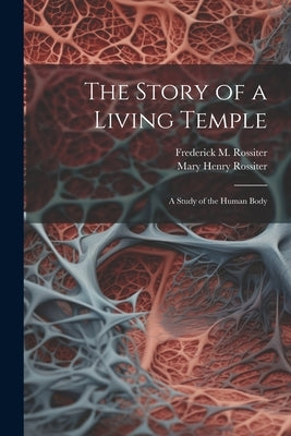 The Story of a Living Temple; a Study of the Human Body by Rossiter, Mary Henry