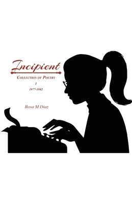Incipient: Collection of Poetry I 1977-1982 by Diaz, Rosa M.