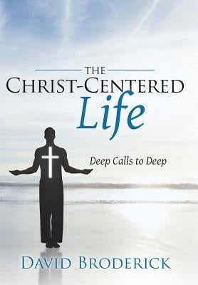 The Christ-Centered Life: Deep Calls to Deep by Broderick, David