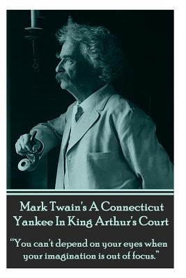 Mark Twain's A Connecticut Yankee In King Arthur's Court: "You can't depend on your eyes when your imagination is out of focus." by Twain, Mark