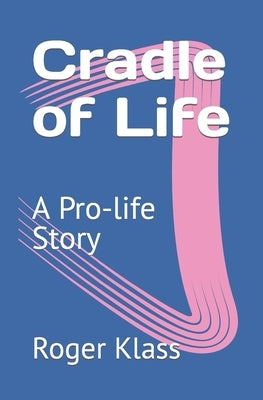 Cradle of Life: A Pro-life Story by Klass, Roger