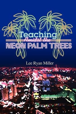 Teaching Amidst the Neon Palm Trees by Miller, Lee Ryan