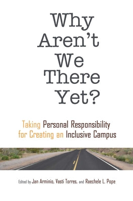 Why Aren't We There Yet?: Taking Personal Responsibility for Creating an Inclusive Campus by Torres, Vasti