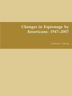 Changes in Espionage by Americans: 1947-2007 by Herbig, Katherine L.