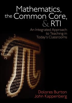Mathematics, the Common Core, and Rti: An Integrated Approach to Teaching in Today′s Classrooms by Burton, Dolores T.