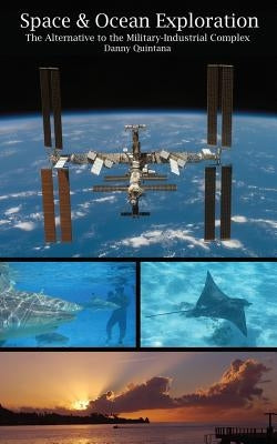 Space and Ocean Exploration: The Alternative to the Military Industrial Complex by Quintana, Danny
