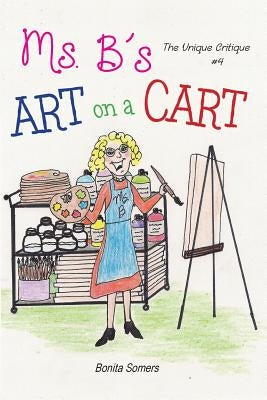 Ms. B's Art on a Cart: The Unique Critique by Somers, Bonita