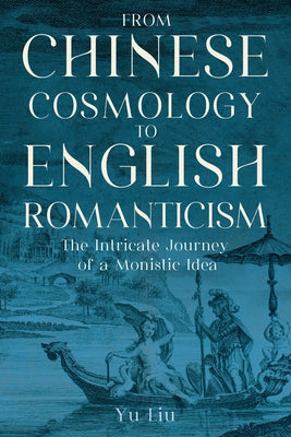 From Chinese Cosmology to English Romanticism: The Intricate Journey of a Monistic Idea by Liu, Yu
